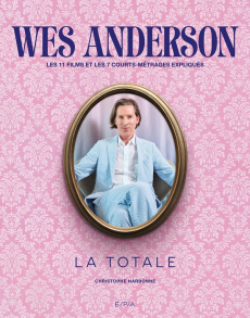 Wes Anderson - Les 11 films et 7 courts-métrages expliqués. La totale - Narbonne Christophe ; Frémaux Thierry