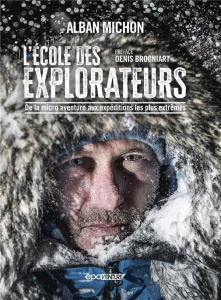 L'école des explorateurs. De la micro aventure aux expéditions les plus extrêmes - Michon Alban ; Brogniart Denis ; Parant Andy