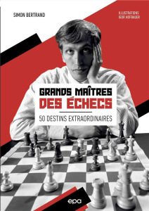 Grands Maîtres des échecs. 50 destins extraordinaires - Bertrand Simon ; Hofbauer Igor