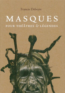 Masques pour théâtres & légendes - Debeyre Francis ; Duquesnoy Vianney