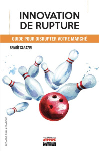 Comment réussir l'innovation de rupture - Sarazin Benoît
