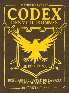 Codex des 7 couronnes. Voici que débute ma garde. Bréviaire illustré de la saga Game of Thrones - Demaure Mathieu ; Baudinat Aurélien