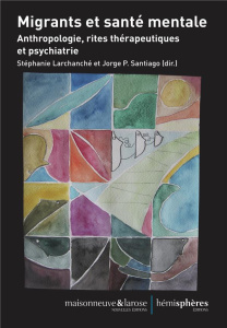 Migrants et santé mentale. Anthropologie, rites thérapeutiques et psychiatrie - Larchanché Stéphanie ; Santiago Jorge-P