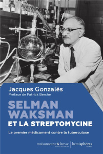 Selman Waksman et la streptomycine. Le premier médicament contre la tuberculose - Gonzalès Jacques ; Berche Patrick