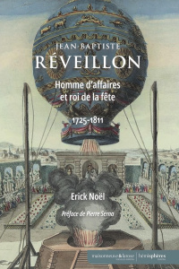 Jean-Baptiste Réveillon : Homme d'affaires et roi de la fête, 1725-1811 - Noël Erick ; Serna Pierre