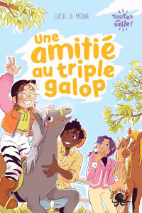 Toutes en selle ! : Une amitié au triple galop - Le Moine Lucie ; Spénale Marie