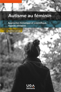Autisme au féminin. Approches historique et scientifique, regards cliniques - Lacroix Adeline