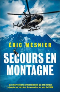 Secours en montagne. Dix interventions extraordinaires qui ont marqué à jamais ma carrière de secour - Mesnier Eric ; Michelin Rémy