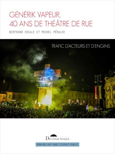 Générik Vapeur, 40 ans de théâtre de rue. Trafic d’acteurs et d’engins - Dicale Bertrand ; Peraldi Michel