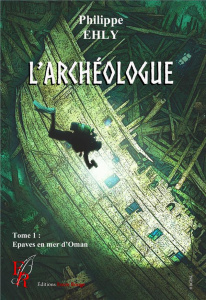 L'archéologue Tome 1 : Epaves en mer d'Oman - Ehly Philippe