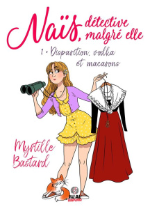 Naïs, détective malgré elle Tome 1 : Disparition, vodka et macarons - Bastard Myrtille