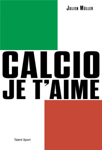 Calcio, je t'aime. L'âge d'or du football italien - Müller Julien
