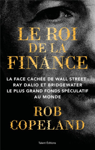 Le roi de la finance. La face cachée de Wall Street : Ray Dalio et Bridgewater, le plus grand fonds - Copeland Rob