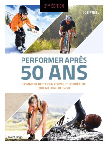 Performer après 50 ans. Comment rester en forme et compétitif tout au long de sa vie, 2e édition - Friel Joe ; Brolles Yannick