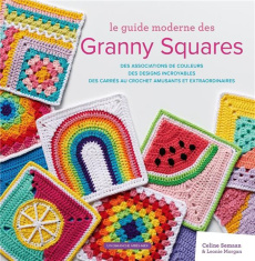 Le guide moderne des Granny Squares. Des associations de couleurs, des designs incroyables, des carr - Semaan Celine ; Morgan Léonie ; Laurent Barbara