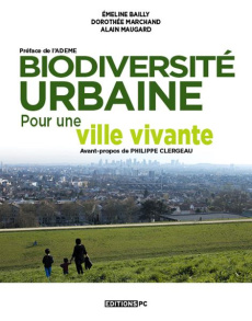 Biodiversité urbaine. Pour une ville vivante - Bailly Emeline ; Marchand Dorothée ; Maugard Alain