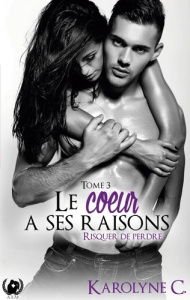 Le coeur a ses raisons Tome 3 : Risquer de perdre - C. Karolyne