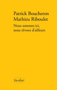Nous sommes ici, nous rêvons d'ailleurs. Une conversation sur l'histoire - Boucheron Patrick ; Riboulet Mathieu ; Pradeau Chr