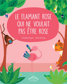 Le flamand rose qui ne voulait pas être rose - Saquet Christelle ; De Page Alice
