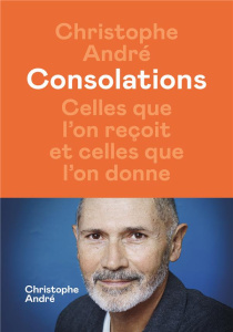 Consolations. Celles que l'on reçoit et celles que l'on donne - André Christophe