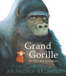 Grand Gorille. Un livre des contraires - Browne Anthony ; Shahin Sarah