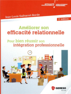 Améliorer son efficacité relationnelle au travail. Pour réussir son intégration professionnelle, 2e - Galharret-Borde Jean-Louis