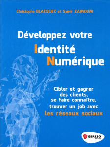 Développez votre identité numérique. Cibler et gagner des clients, se faire connaître, trouver un jo - Blazquez Christophe ; Zamoum Samir ; Chaminade Ben