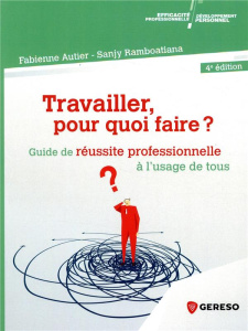 Travailler, pour quoi faire ? Guide de réussite professionnelle à l'usage de tous, 4e édition - Autier Fabienne ; Ramboatiana Sanjy