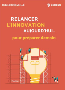 Relancer l'innovation aujourd'hui... pour préparer demain. 3e édition - Robeveille Roland