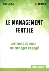 Le management fertile. Comment devenir un manager engagé - Golder Yves
