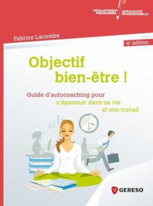 Objectif bien-être ! Guide d'autocoaching pour s'épanouir dans sa vie et son travail, 4e édition - Lacombe Fabrice ; Gagey Michel