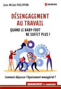 Désengagement au travail : quand le baby-foot ne suffit plus ! Comment dépasser l'épuisement managér - Philippon Jean-Michel
