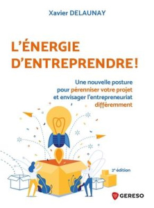 L'énergie d'entreprendre ! Une nouvelle posture pour pérenniser votre projet et envisager l'entrepre - Delaunay Xavier