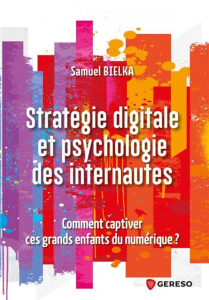 Stratégie digitale et psychologie des internautes. Comment captiver ces grands enfants du numérique - Bielka Samuel