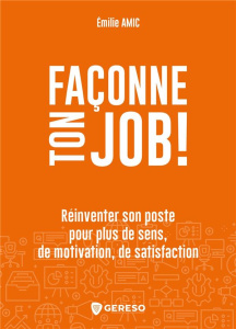 Façonne ton job ! Réinventer son poste pour plus de sens, de motivation, de satisfaction - Amic Emilie