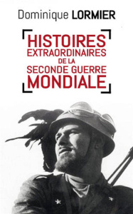 Histoires extraordinaires de la Seconde Guerre mondiale - Lormier Dominique