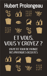 Et vous, vous y croyez ? Petit tour de France des pratiques occultes - Prolongeau Hubert