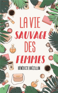 La vie sauvage des femmes - Brézillon Bénédicte