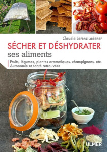 Sécher et déshydrater ses aliments. Fruits, légumes, plantes aromatiques, champignons... Autonomie e - Lorenz-Ladener Claudia ; Debord Didier