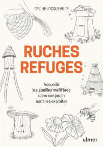Ruches refuges. Accueillir les abeilles mellifères dans son jardin sans les exploiter - Locqueville Céline