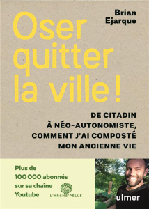 Oser quitter la ville ! De citadin à néo-autonomiste, comment j'ai composté mon ancienne vie - Ejarque Brian ; Saget Jennifer