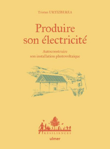 Produire son électricité. Autoconstruire son installation photovoltaïque - Urtizbera Tristan ; Bugeon Antoine