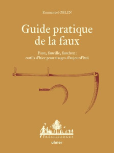 Guide pratique de la faux. Faux, faucille, fauchon : outils d'hier pour usages d'aujourd'hui - Oblin Emmanuel ; Bugeon Antoine