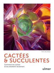 Cactées & succulentes. Comment les cultiver et les entretenir facilement - Delange Yves