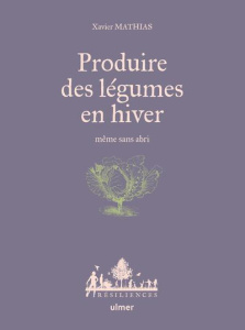 Produire des légumes en hiver. Même sans abri - Mathias Xavier ; Jamati Anne ; Merle Evaine ; Bess