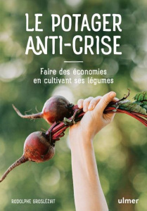 Le potager anti-crise. Faire des économies en cultivant ses légumes - Grosléziat Rodolphe