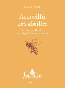 Accueillir des abeilles. Favoriser leur bien-être et pratiquer l'apiculture naturelle - Lambert Charlotte