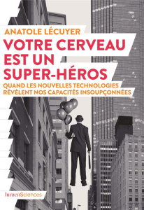 Votre cerveau est un super-héros. Quand les nouvelles technologies révèlent nos capacités insoupçonn - Lecuyer Anatole