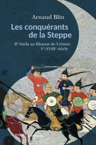 Les conquérants de la steppe. D'Attila au khanat de Crimée. Ve-XVIIIe siècle - Blin Arnaud