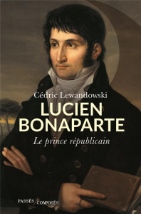 Lucien Bonaparte. Le prince républicain - Lewandowski Cédric ; Bonaparte-Wyse Louis-Napoléon